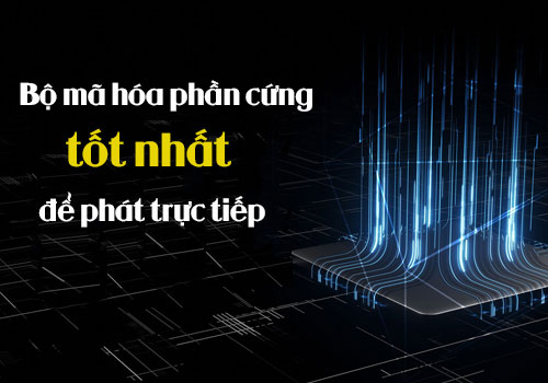 Bộ mã hóa phần cứng tốt nhất để phát trực tiếp
