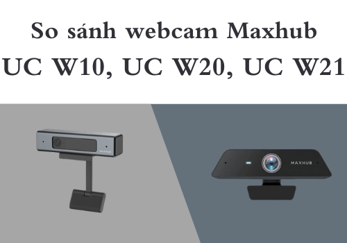 So sánh 3 webcam Maxhub UC W10, UC W20 và UC W21